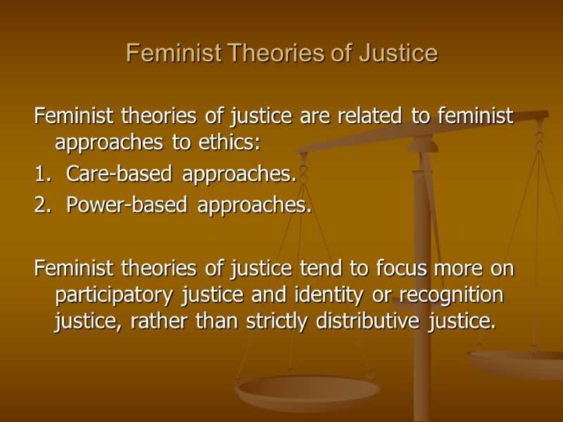 Feminist Theories of Justice Feminist theories of justice are related to feminist approaches to
